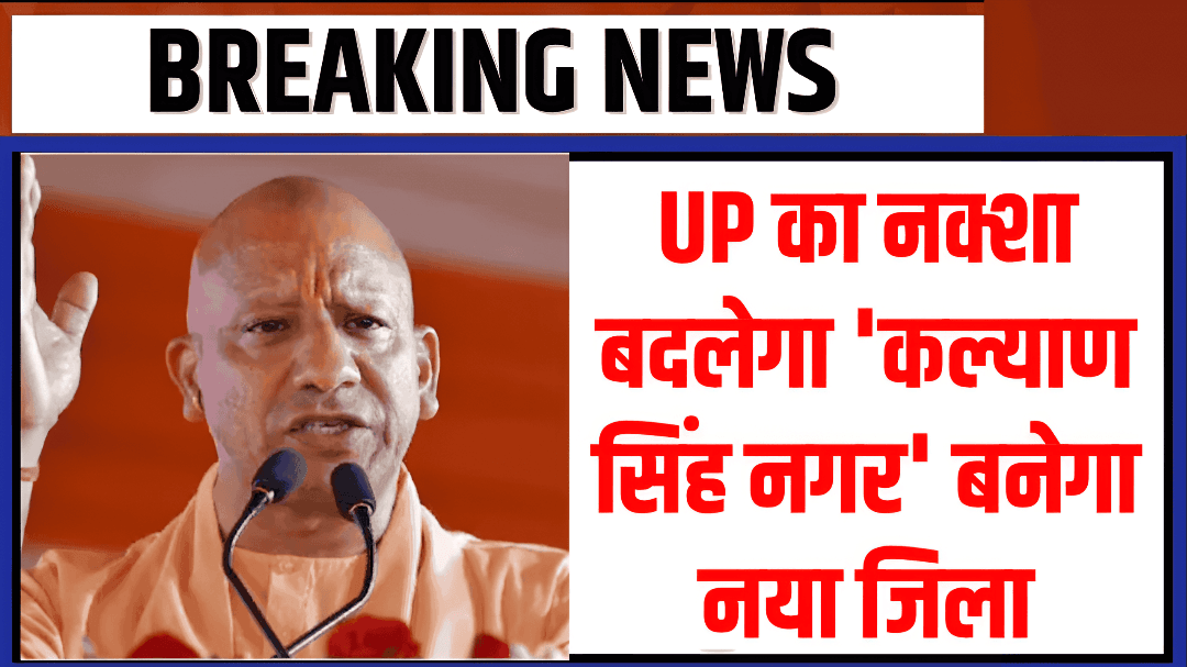 UP में बनेगा नया जिला ‘कल्याण सिंह नगर’, अतरौली और डिबाई क्षेत्र होंगे शामिल, जानिए क्यों खास है ये फैसला