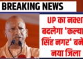 UP में बनेगा नया जिला ‘कल्याण सिंह नगर’, अतरौली और डिबाई क्षेत्र होंगे शामिल, जानिए क्यों खास है ये फैसला